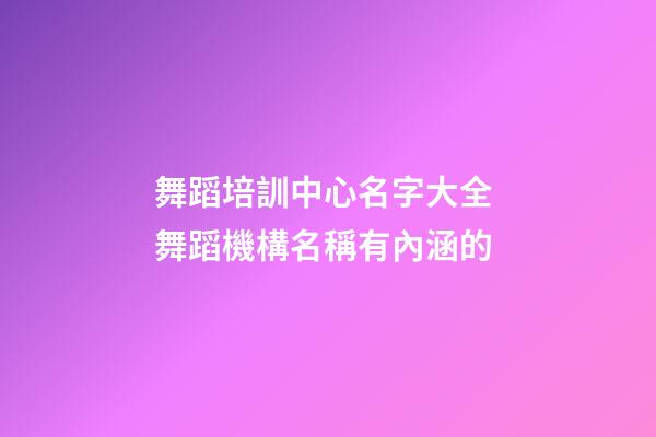 舞蹈培訓中心名字大全 舞蹈機構名稱有內涵的-第1張-公司起名-玄機派